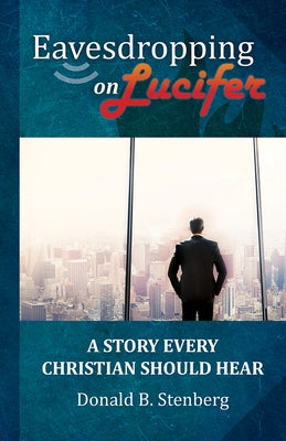 Eavesdropping on Lucifer: A Story Every Christian Should Hear by Stenberg, Donald B.
