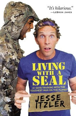 Living with a Seal: 31 Days Training with the Toughest Man on the Planet by Itzler, Jesse