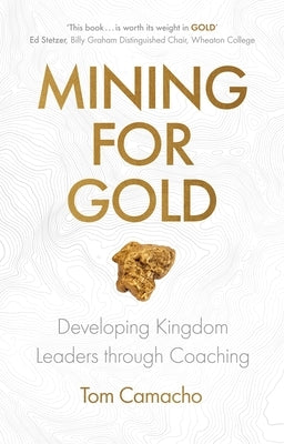 Mining for Gold: Developing Kingdom Leaders through Coaching by Camacho, Tom