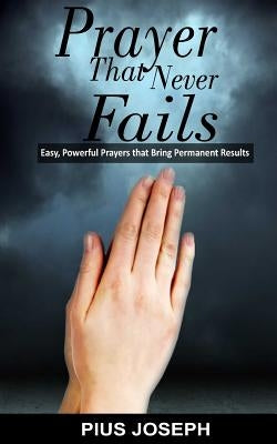Prayer That Never Fails: Easy, Powerful Prayers That Bring Permanent Results Paperback Createspace Independent Publishing Platform