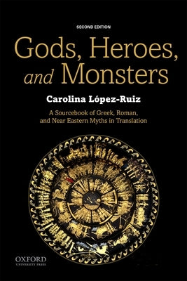 Gods, Heroes, and Monsters: A Sourcebook of Greek, Roman, and Near Eastern Myths in Translation by Lã3pez-Ruiz, Carolina