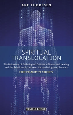 Spiritual Translocation: The Behaviour of Pathological Entities in Illness and Healing and the Relationship Between Human Beings and Animals: F by Thoresen, Are