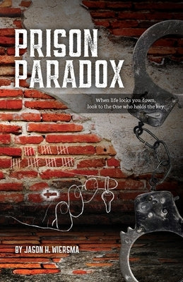Prison Paradox: When life locks you down, look to the One who holds the key! Jason Wiersma