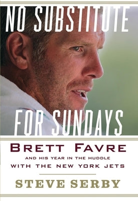 No Substitute for Sundays: Brett Favre and His Year in the Huddle with the New York Jets by Serby, Steve