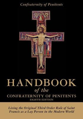 Handbook of the Confraternity of Penitents: Living the Original Third Order Rule of Saint Francis as a Lay Person in the Modern World Paperback Createspace Independent Publishing Platform