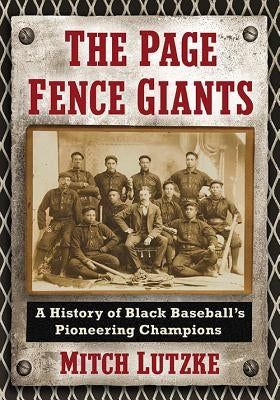 The Page Fence Giants: A History of Black Baseball's Pioneering Champions by Lutzke, Mitch