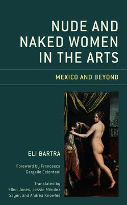 Nude and Naked Women in the Arts: Mexico and Beyond by Bartra, Eli