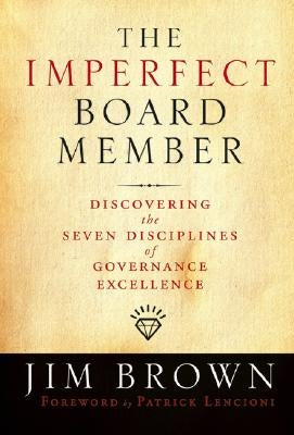 The Imperfect Board Member: Discovering the Seven Disciplines of Governance Excellence by Brown, Jim