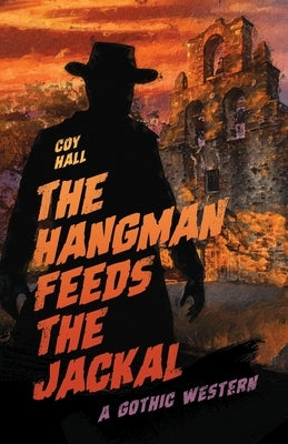 The Hangman Feeds the Jackal: A Gothic Western by Hall, Coy
