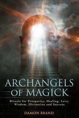 Archangels of Magick: Rituals for Prosperity, Healing, Love, Wisdom, Divination and Success by Brand, Damon