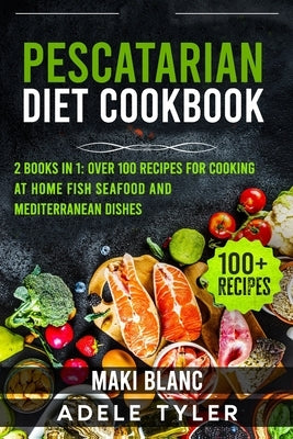 Pescatarian Diet Cookbook: 2 Books in 1: Over 100 Recipes For Cooking At Home Fish Seafood And Mediterranean Dishes Paperback Independently Published