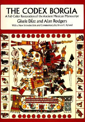 The Codex Borgia: A Full-Color Restoration of the Ancient Mexican Manuscript by Díaz, Gisele