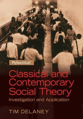 Classical and Contemporary Social Theory: Investigation and Application by Delaney, Tim