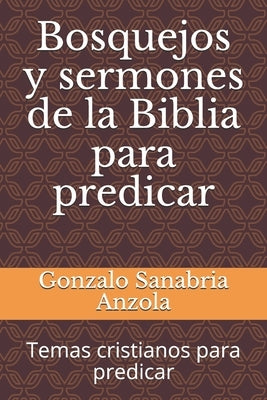 Bosquejos y sermones de la Biblia para predicar: Temas cristianos para predicar by Sanabria Anzola, Gonzalo