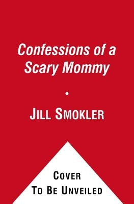 Confessions of a Scary Mommy: An Honest and Irreverent Look at Motherhood: The Good, the Bad, and the Scary by Smokler, Jill