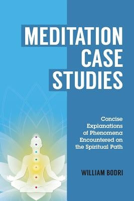 Meditation Case Studies: Concise Explanations of Phenomena Encountered on the Spiritual Path by Bodri, William
