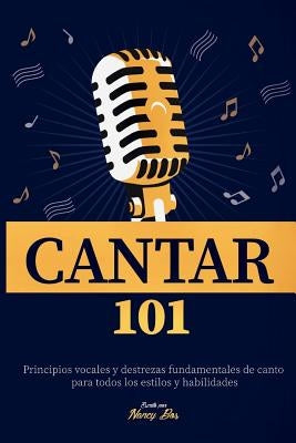 Cantar 101: Principios vocales y destrezas fundamentales de canto para todos los estilos y habilidades by Bos, Nancy