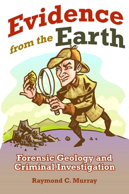 Evidence from the Earth: Forensic Geology and Criminal Investigations by Murray, Raymond C.