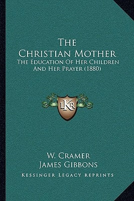 The Christian Mother: The Education Of Her Children And Her Prayer (1880) by Cramer, W.
