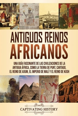 Antiguos reinos africanos: Una guía fascinante de las civilizaciones de la antigua África, como la tierra de Punt, Cartago, el Reino de Axum, el by History, Captivating