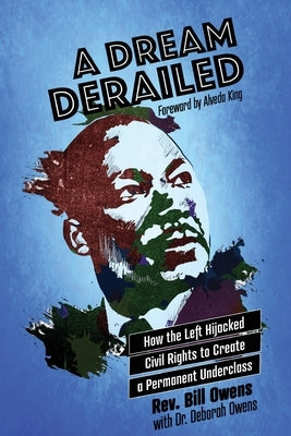 A Dream Derailed: How the Left Highjacked Civil Rights to Create a Permanent Underclass by Owens, Bill