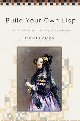 Build Your Own Lisp by Holden, Daniel