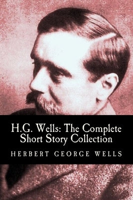 H.G. Wells: The Complete Short Story Collection Paperback Createspace Independent Publishing Platform