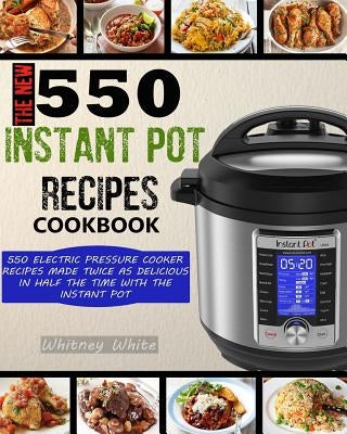 The New 550 Instant Pot Recipes Cookbook: 550 Electric Pressure Cooker Recipes Made Twice As Delicious In Half The Time With The Instant Pot by Peterson, Raina