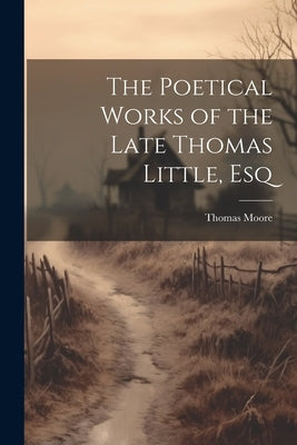 The Poetical Works of the Late Thomas Little, Esq Paperback Legare Street Press