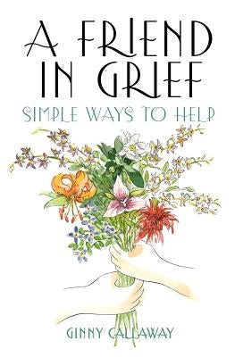 A Friend in Grief: Simple Ways to Help by Callaway, Ginny