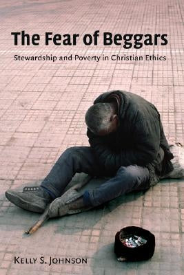 Fear of Beggars: Stewardship and Poverty in Christian Ethics by Johnson, Kelly