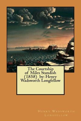 The Courtship of Miles Standish (1858) by: Henry Wadsworth Longfellow Paperback Createspace Independent Publishing Platform