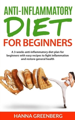 Anti-Inflammatory Diet for Beginners: A 3-weeks anti-inflammatory diet plan for beginners with easy recipes to fight inflammation and restore general by Greenberg, Hanna