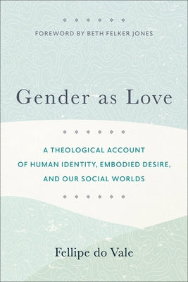 Gender as Love: A Theological Account of Human Identity, Embodied Desire, and Our Social Worlds Paperback Baker Academic
