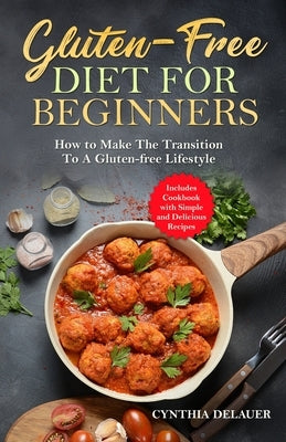 Gluten-Free Diet for Beginners - How to Make The Transition to a Gluten-free Lifestyle - Includes Cookbook with Simple and Delicious Recipes by Delauer, Cynthia