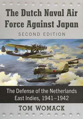 The Dutch Naval Air Force Against Japan: The Defense of the Netherlands East Indies, 1941-1942, 2d ed. Paperback McFarland and Company, Inc.