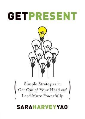 Get Present: Simple Strategies to Get Out of Your Head and Lead More Powerfully Paperback Elements of Power, LLC