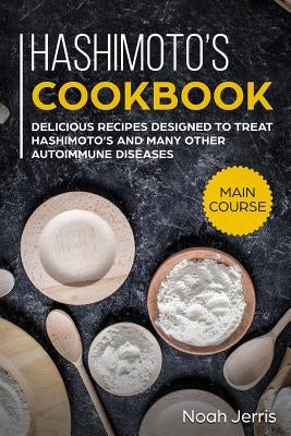 Hashimoto's Cookbook: Main Course - Delicious Recipes Designed to Treat Hashimoto's and Many Other Autoimmune Diseases(aip & Thyroid Effecti Paperback Independently Published