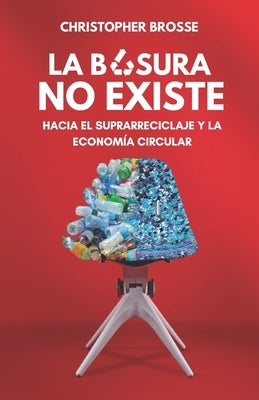 La Basura No Existe: Hacia el suprarreciclaje y la Economía Circular by Brosse Valverde, Christopher