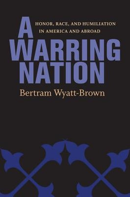 A Warring Nation: Honor, Race, and Humiliation in America and Abroad by Wyatt-Brown, Bertram