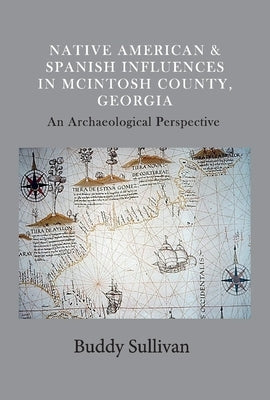 Native American & Spanish Influences in McIntosh County, Georgia, Volume 1: An Archaeological Perspective by Sullivan, Buddy