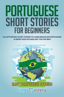 Portuguese Short Stories for Beginners: 20 Captivating Short Stories to Learn Brazilian Portuguese & Grow Your Vocabulary the Fun Way! by Lingo Mastery