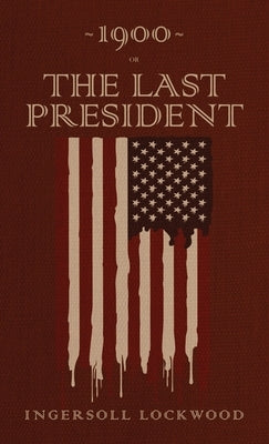 1900 or, The Last President: The Original 1896 Edition by Lockwood, Ingersoll