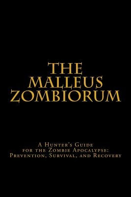 The Malleus Zombiorum: A Hunter's Guide for the Zombie Apocalypse: Prevention, Survival, and Recovery Paperback Createspace Independent Publishing Platform
