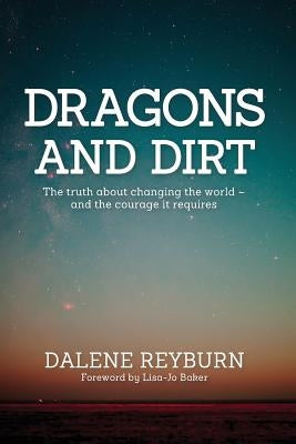 Dragons and Dirt: The truth about changing the world - and the courage it requires Paperback Dalene Reyburn