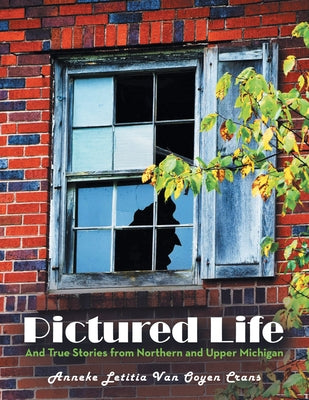 Pictured Life: And True Stories from Northern and Upper Michigan by Anneke Letitia Van Ooyen Crans