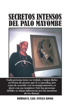 Secretos Intensos del Palo Mayombe: Cada Persona Tiene Su Verdad, O Mejor Dicho Su Forma de Pensar Que Le Es Peculiar, Por Estar de Acuerdo Con Su Tem by Lage Entuala Kongo, Domingo B.