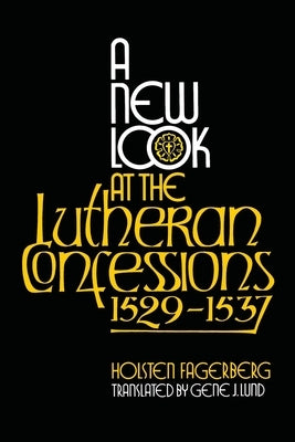 A New Look at the Lutheran Confessions 1529-1537 by Fagerberg, Holsten