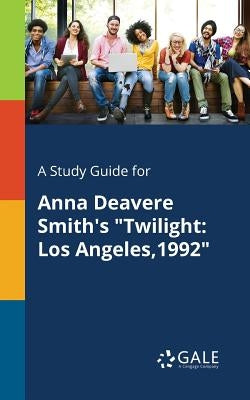 A Study Guide for Anna Deavere Smith's "Twilight: Los Angeles,1992" by Gale, Cengage Learning