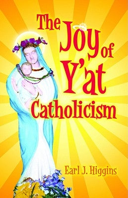 The Joy of Y'at Catholicism by Higgins, Earl